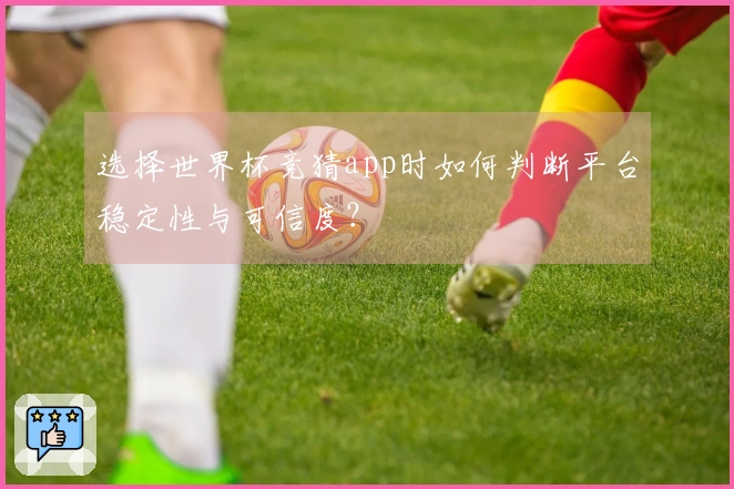 选择世界杯竞猜app时如何判断平台稳定性与可信度？