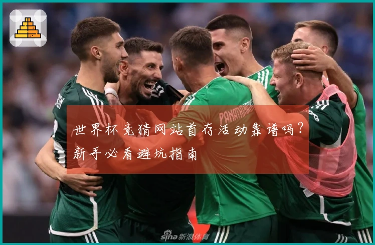 世界杯竞猜网站首存活动靠谱吗？新手必看避坑指南
