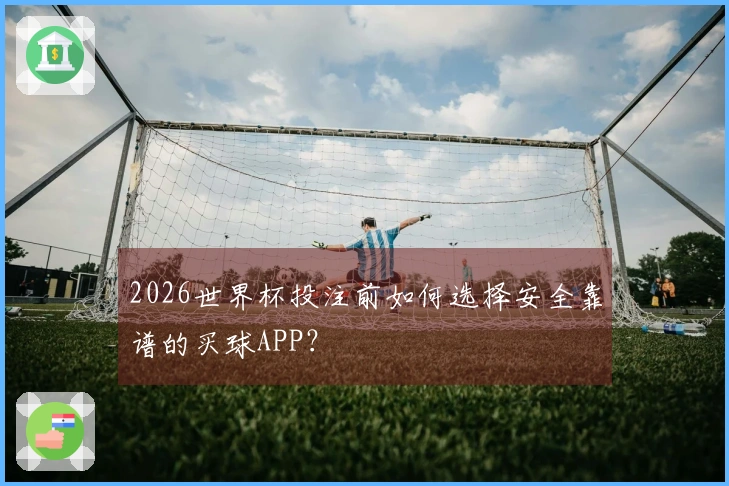 2026世界杯投注前如何选择安全靠谱的买球APP?