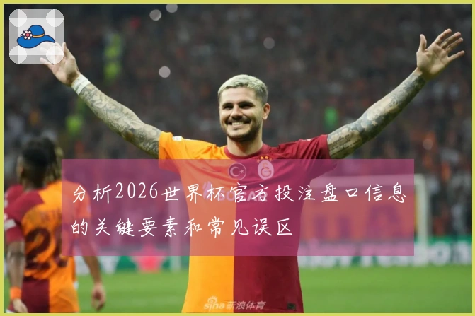 分析2026世界杯官方投注盘口信息的关键要素和常见误区