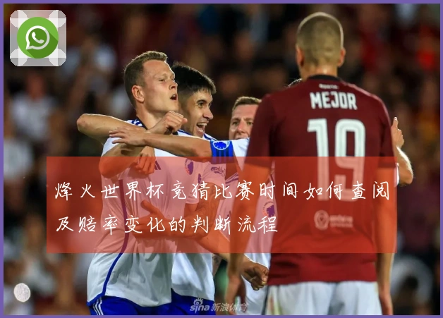 烽火世界杯竞猜比赛时间如何查阅及赔率变化的判断流程