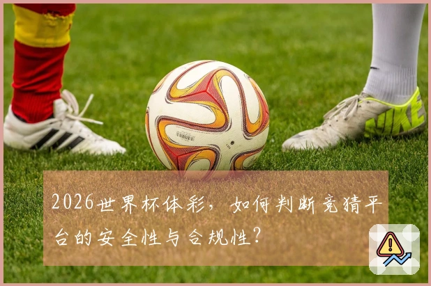 2026世界杯体彩，如何判断竞猜平台的安全性与合规性？