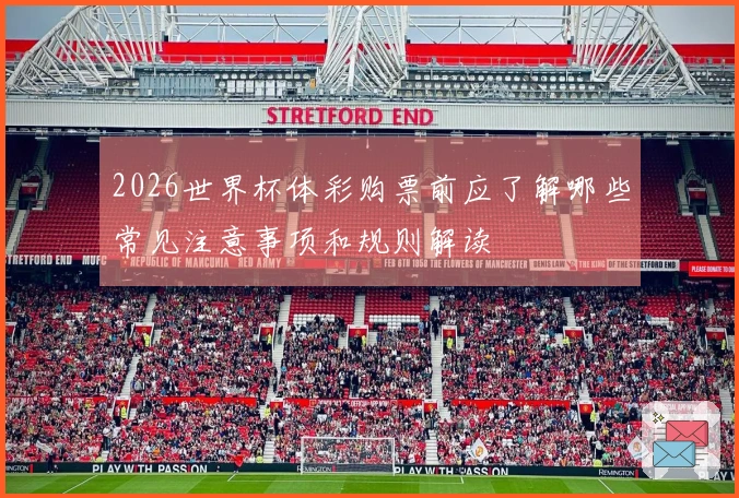 2026世界杯体彩购票前应了解哪些常见注意事项和规则解读