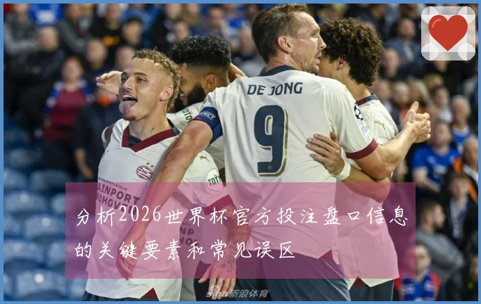 分析2026世界杯官方投注盘口信息的关键要素和常见误区