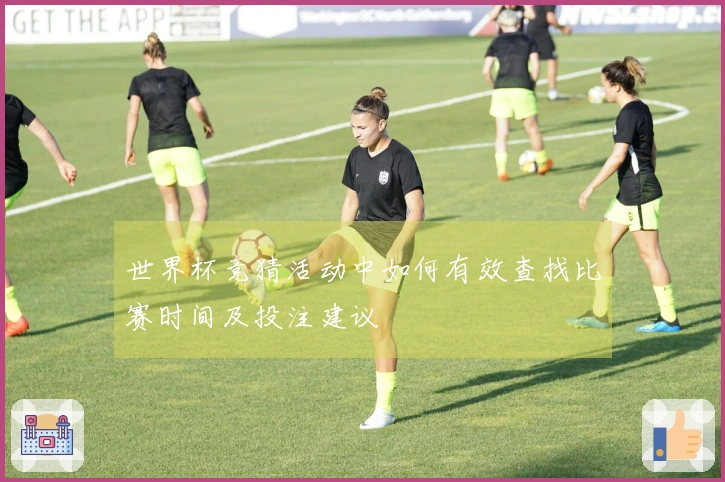 世界杯竞猜活动中如何有效查找比赛时间及投注建议