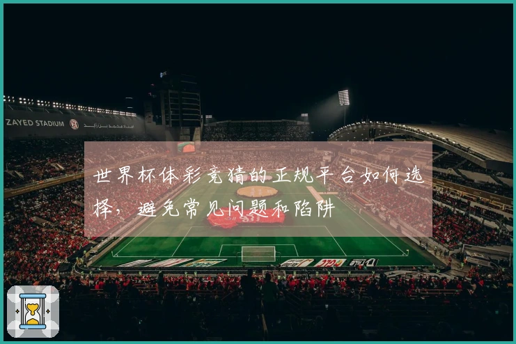 世界杯体彩竞猜的正规平台如何选择，避免常见问题和陷阱