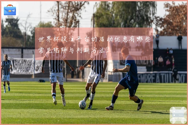 世界杯投注平台的活动优惠有哪些常见陷阱与判断方法？