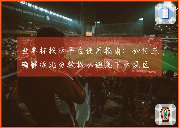 世界杯投注平台使用指南：如何正确解读比分数据以避免下注误区