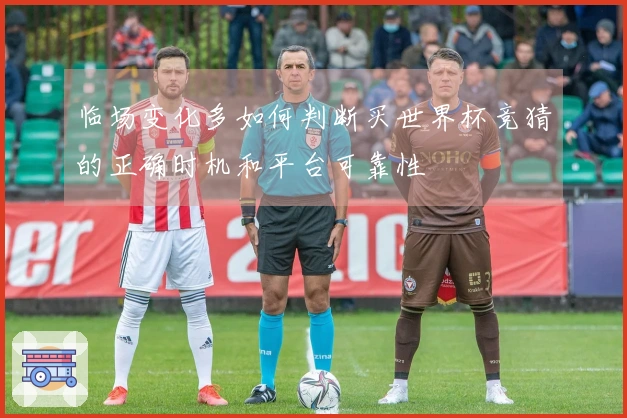 临场变化多如何判断买世界杯竞猜的正确时机和平台可靠性