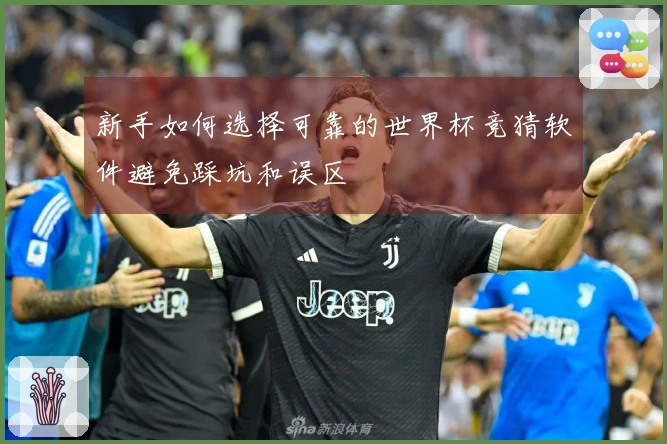 新手如何选择可靠的世界杯竞猜软件避免踩坑和误区