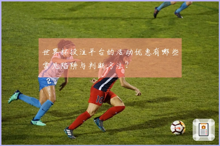 世界杯投注平台的活动优惠有哪些常见陷阱与判断方法？