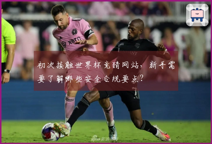 初次接触世界杯竞猜网站，新手需要了解哪些安全合规要点？
