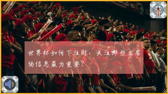 世界杯如何下注时，关注哪些主客场信息最为重要？