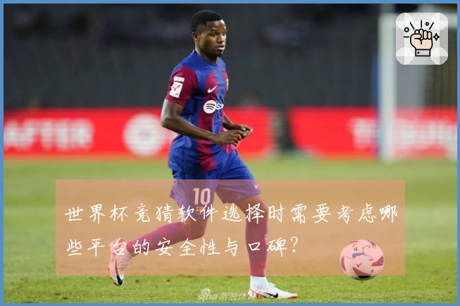 世界杯竞猜软件选择时需要考虑哪些平台的安全性与口碑?