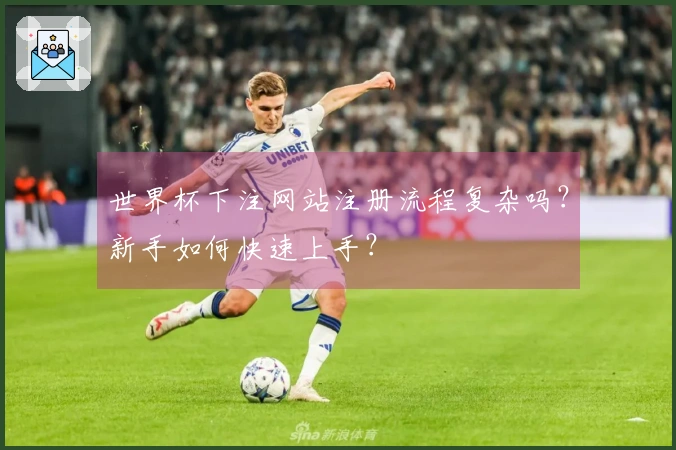 世界杯下注网站注册流程复杂吗？新手如何快速上手？