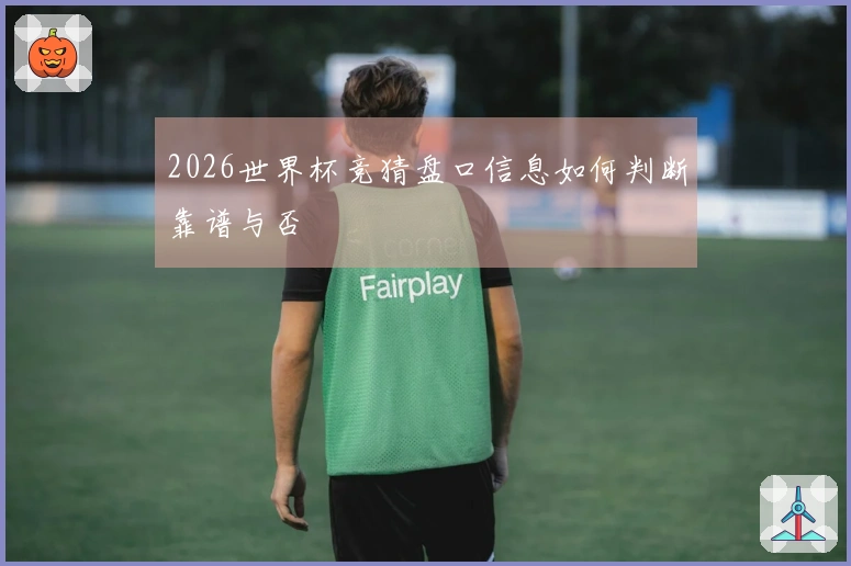 2026世界杯竞猜盘口信息如何判断靠谱与否
