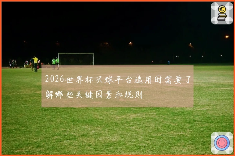 2026世界杯买球平台选用时需要了解哪些关键因素和规则