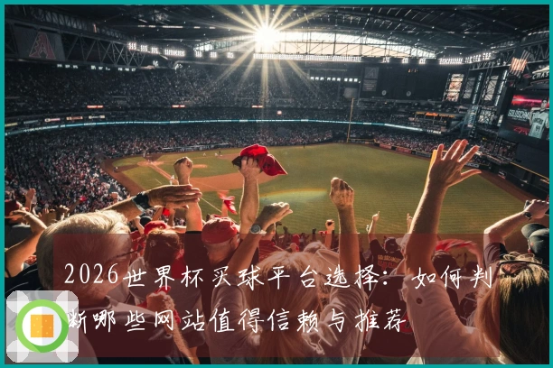 2026世界杯买球平台选择：如何判断哪些网站值得信赖与推荐