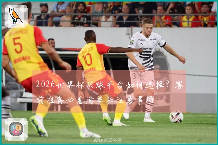 2026世界杯买球平台如何选择？赛前准备必看清单和注意事项