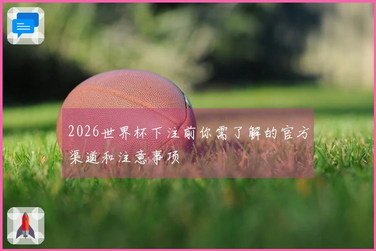 2026世界杯下注前你需了解的官方渠道和注意事项