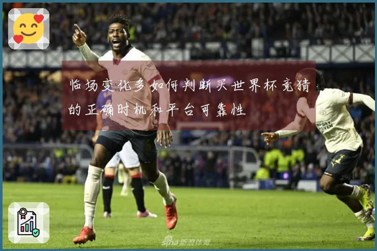 临场变化多如何判断买世界杯竞猜的正确时机和平台可靠性