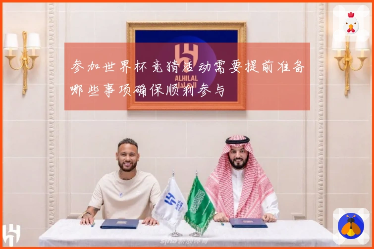 参加世界杯竞猜活动需要提前准备哪些事项确保顺利参与