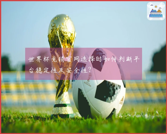 世界杯竞猜官网选择时如何判断平台稳定性及安全性？